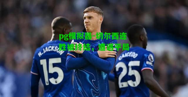 pg模拟器-切尔西连胜被终结，遭遇平局
