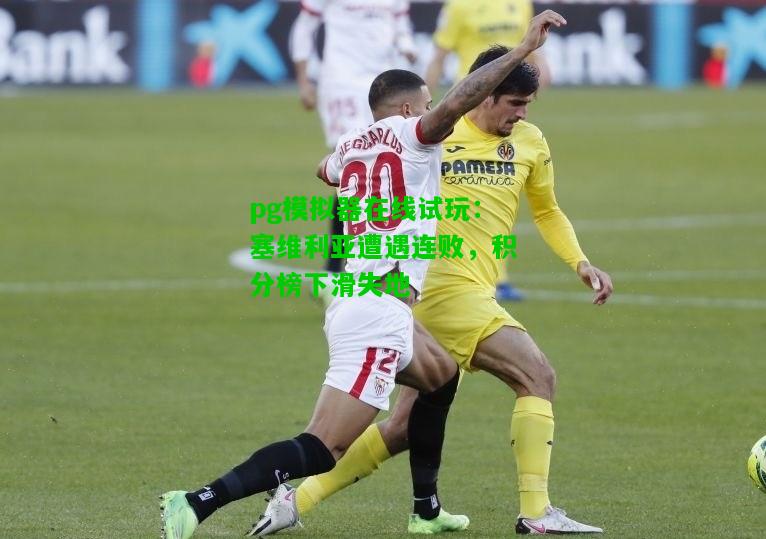 pg模拟器在线试玩：塞维利亚遭遇连败，积分榜下滑失地
