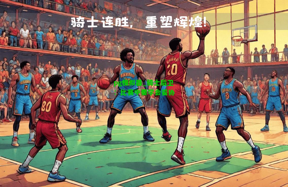 pg模拟器_骑士后卫：比赛中要学会妥协
